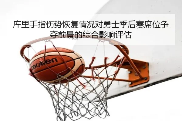库里手指伤势恢复情况对勇士季后赛席位争夺前景的综合影响评估