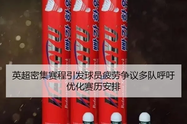 英超密集赛程引发球员疲劳争议多队呼吁优化赛历安排