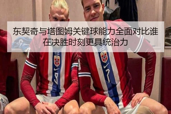 东契奇与塔图姆关键球能力全面对比谁在决胜时刻更具统治力