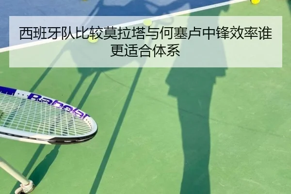 西班牙队比较莫拉塔与何塞卢中锋效率谁更适合体系