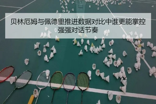 贝林厄姆与佩德里推进数据对比中谁更能掌控强强对话节奏
