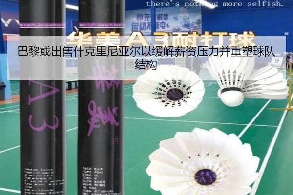 巴黎或出售什克里尼亚尔以缓解薪资压力并重塑球队结构