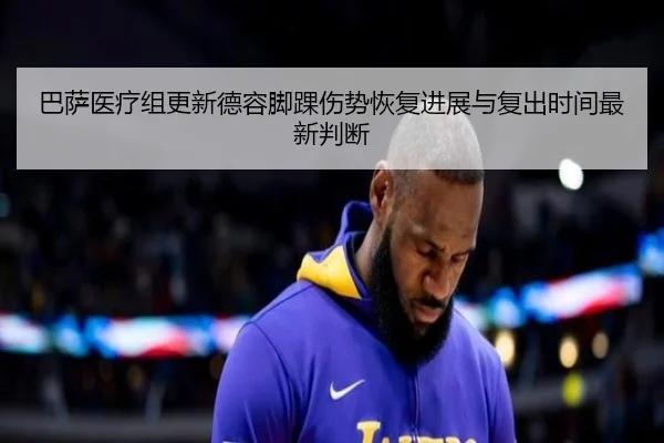 巴萨医疗组更新德容脚踝伤势恢复进展与复出时间最新判断