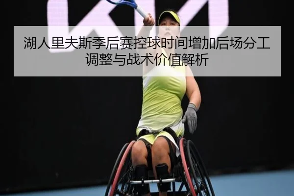 湖人里夫斯季后赛控球时间增加后场分工调整与战术价值解析