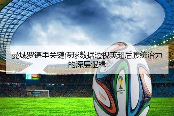 曼城罗德里关键传球数据透视英超后腰统治力的深层逻辑