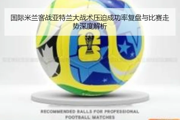 国际米兰客战亚特兰大战术压迫成功率复盘与比赛走势深度解析