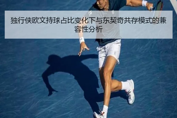独行侠欧文持球占比变化下与东契奇共存模式的兼容性分析