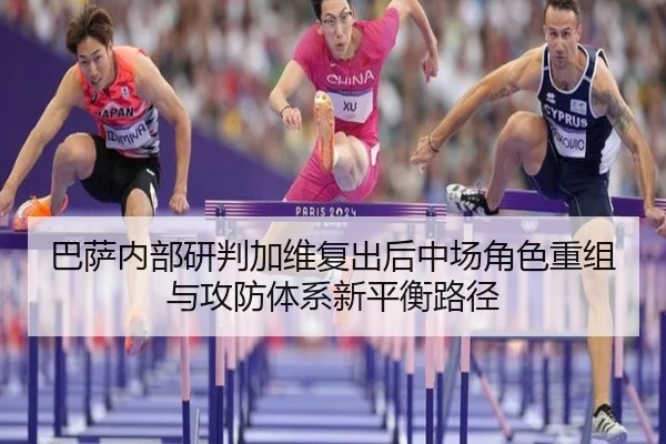 巴萨内部研判加维复出后中场角色重组与攻防体系新平衡路径