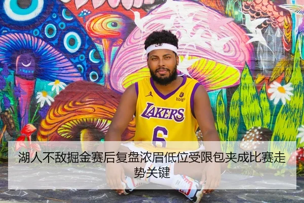 湖人不敌掘金赛后复盘浓眉低位受限包夹成比赛走势关键