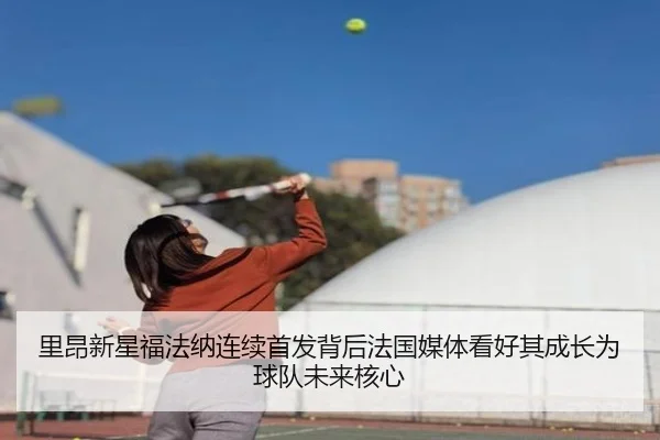 里昂新星福法纳连续首发背后法国媒体看好其成长为球队未来核心